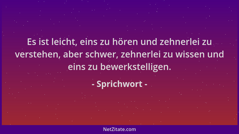 Sprichwort - Es ist leicht, eins zu hören und zehnerlei zu verstehen, aber schwer, zehnerlei zu wissen und eins zu bewerkst...