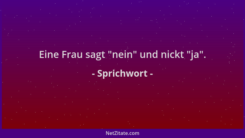 Sprichwort - Eine Frau sagt  "nein " und nickt  "ja "....