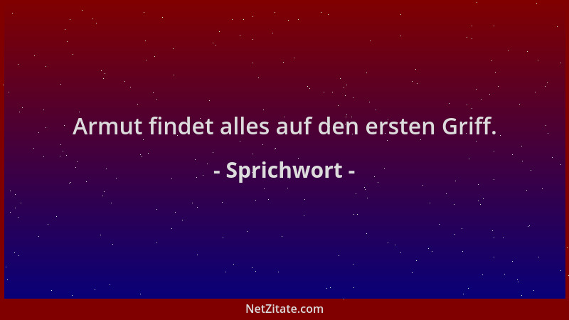 Sprichwort - Armut findet alles auf den ersten Griff....