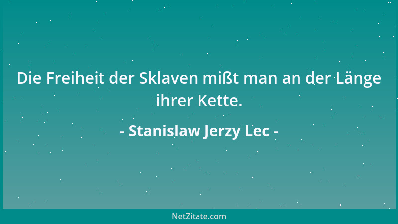 Stanislaw Jerzy Lec - Die Freiheit der Sklaven mißt man an der Länge ihrer Kette....