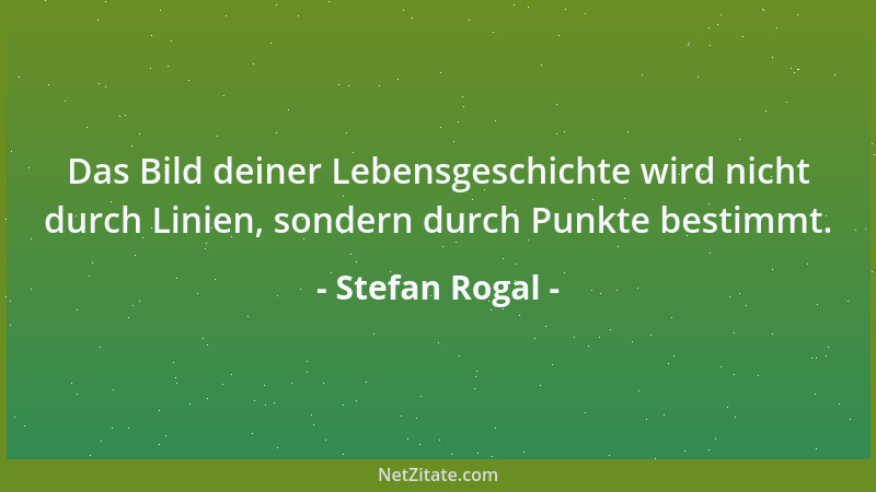 Stefan Rogal - Das Bild deiner Lebensgeschichte wird nicht durch Linien, sondern durch Punkte bestimmt....