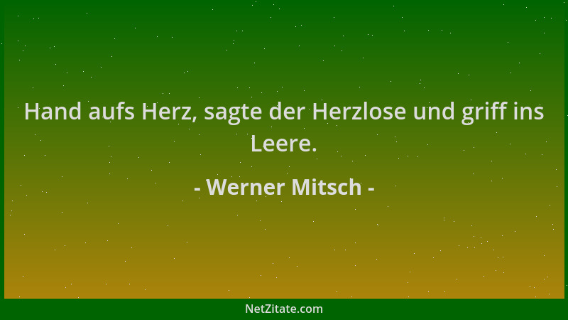 Werner Mitsch - Hand aufs Herz, sagte der Herzlose und griff ins Leere....