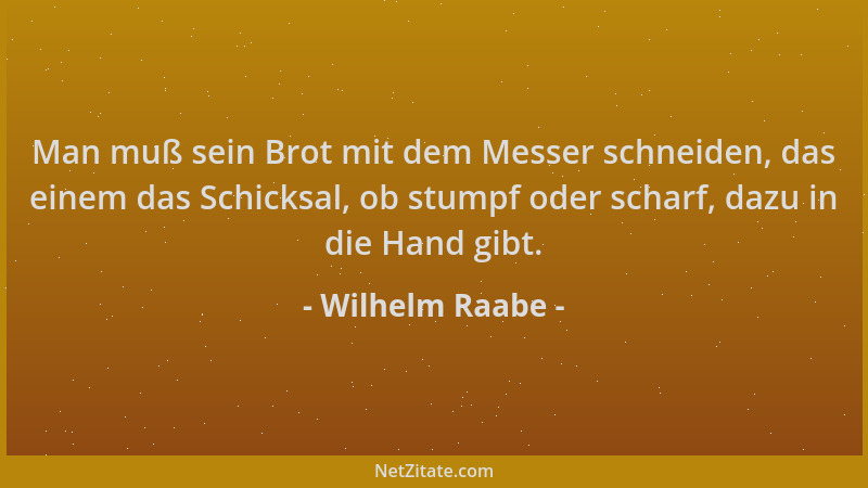 Wilhelm Raabe - Man muß sein Brot mit dem Messer schneiden, das einem das Schicksal, ob stumpf oder scharf, dazu in die Han...
