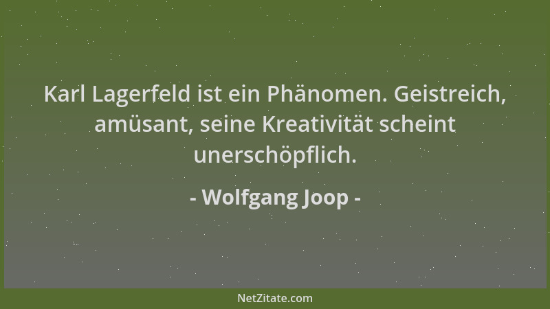 Wolfgang Joop - Karl Lagerfeld ist ein Phänomen. Geistreich, amüsant, seine Kreativität scheint unerschöpflich....