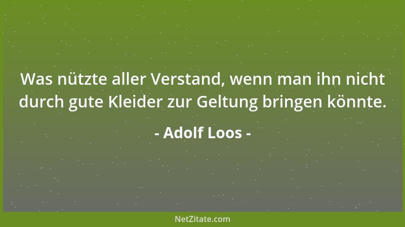 Adolf Loos - Was nützte aller Verstand, wenn man ihn nicht durch gute Kleider zur Geltung bringen könnte....