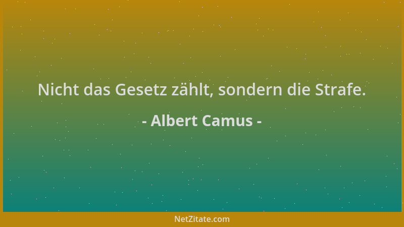 Albert Camus - Nicht das Gesetz zählt, sondern die Strafe....