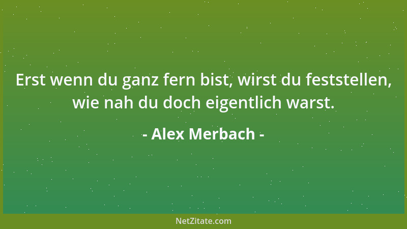 Alex Merbach - Erst wenn du ganz fern bist, wirst du feststellen, wie nah du doch eigentlich warst....