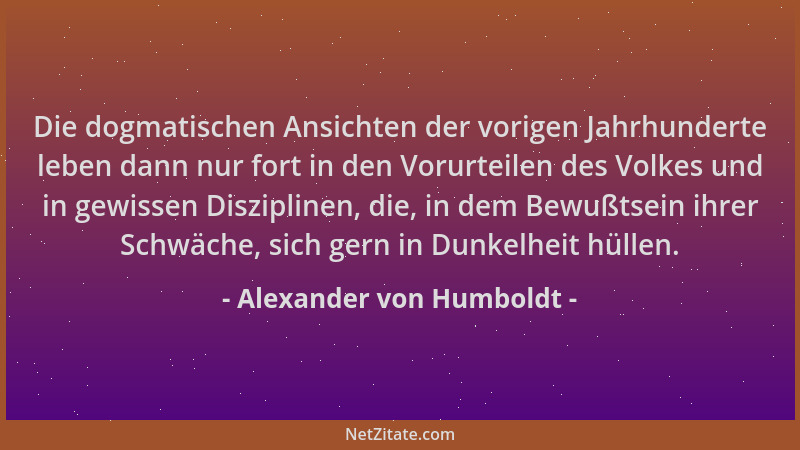 Alexander von Humboldt - Die dogmatischen Ansichten der vorigen Jahrhunderte leben dann nur fort in den Vorurteilen des Vol...