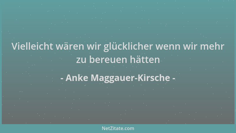 Anke Maggauer-Kirsche - Vielleicht wären wir glücklicher wenn wir mehr zu bereuen hätten...