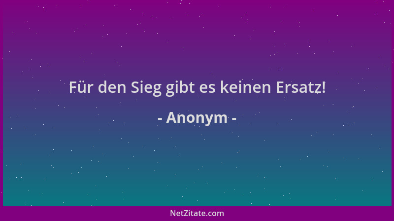Anonym - Für den Sieg gibt es keinen Ersatz!...