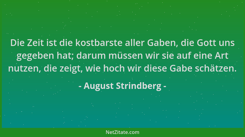 August Strindberg - Die Zeit ist die kostbarste aller Gaben, die Gott uns gegeben hat; darum müssen wir sie auf eine Art nu...