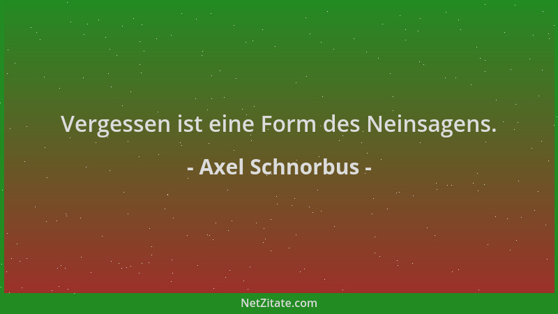 Axel Schnorbus - Vergessen ist eine Form des Neinsagens....