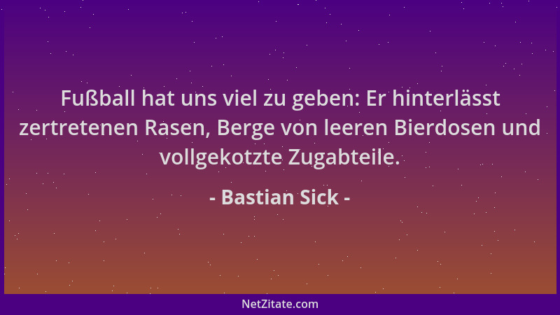Bastian Sick - Fußball hat uns viel zu geben: Er hinterlässt zertretenen Rasen, Berge von leeren Bierdosen und vollgekotzte...