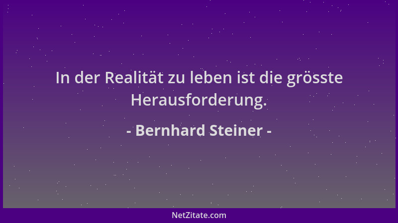 Bernhard Steiner - In der Realität zu leben ist die grösste Herausforderung....
