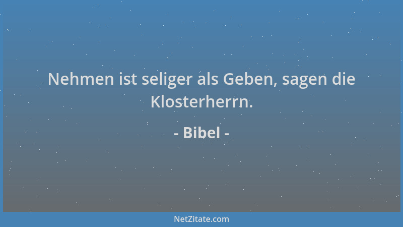Bibel - Nehmen ist seliger als Geben, sagen die Klosterherrn....