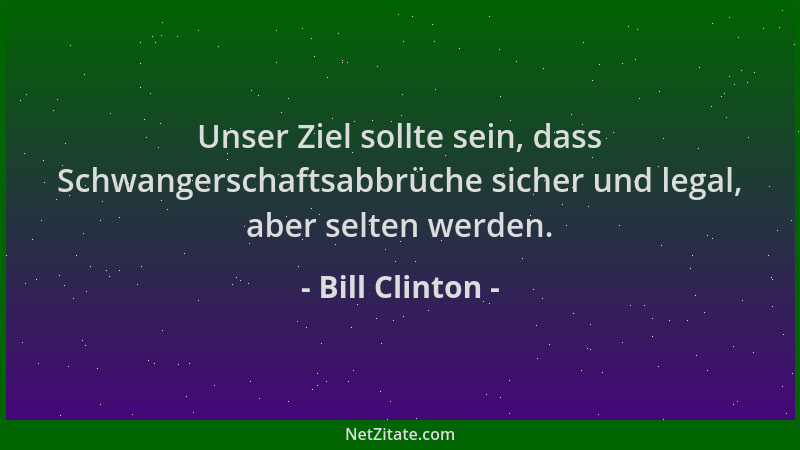 Bill Clinton - Unser Ziel sollte sein, dass Schwangerschaftsabbrüche sicher und legal, aber selten werden....