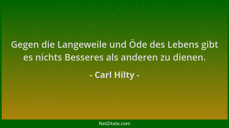 Carl Hilty - Gegen die Langeweile und Öde des Lebens gibt es nichts Besseres als anderen zu dienen....