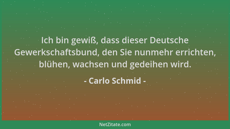 Carlo Schmid - Ich bin gewiß, dass dieser Deutsche Gewerkschaftsbund, den Sie nunmehr errichten, blühen, wachsen und gedeih...