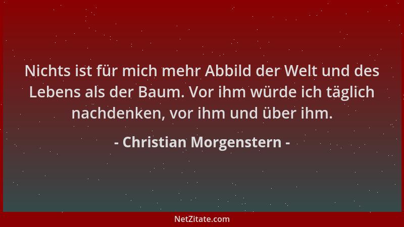 Christian Morgenstern - Nichts ist für mich mehr Abbild der Welt und des Lebens als der Baum. Vor ihm würde ich täglich nac...
