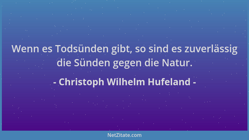 Christoph Wilhelm Hufeland - Wenn es Todsünden gibt, so sind es zuverlässig die Sünden gegen die Natur....
