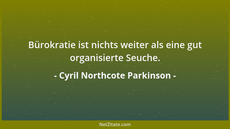 Cyril Northcote Parkinson - Bürokratie ist nichts weiter als eine gut organisierte Seuche....