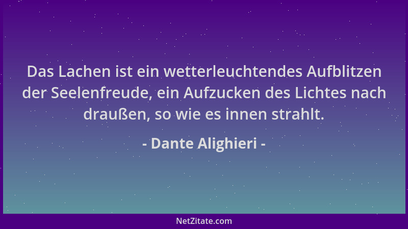 Dante Alighieri - Das Lachen ist ein wetterleuchtendes Aufblitzen der Seelenfreude, ein Aufzucken des Lichtes nach draußen,...