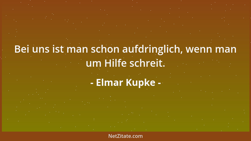 Elmar Kupke - Bei uns ist man schon aufdringlich, wenn man um Hilfe schreit....