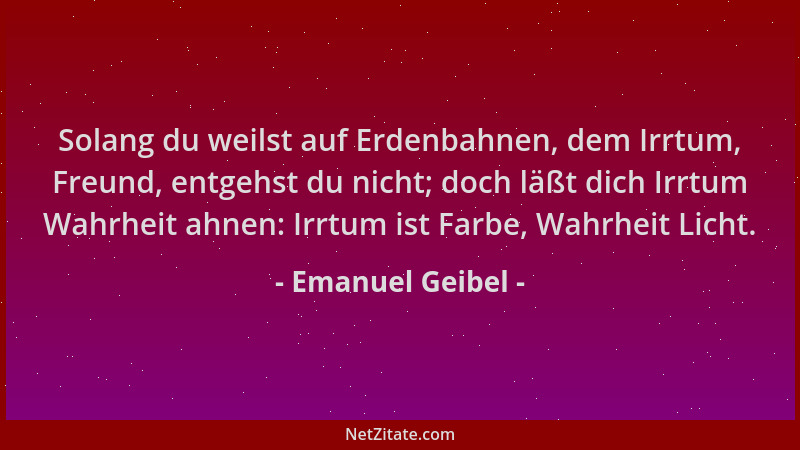 Emanuel Geibel - Solang du weilst auf Erdenbahnen, dem Irrtum, Freund, entgehst du nicht; doch läßt dich Irrtum Wahrheit ah...