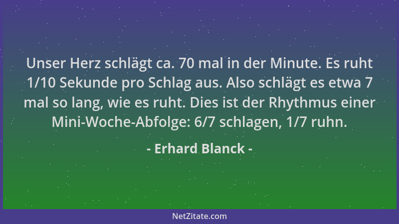 Erhard Blanck - Unser Herz schlägt ca. 70 mal in der Minute. Es ruht 1/10 Sekunde pro Schlag aus. Also schlägt es etwa 7 ma...