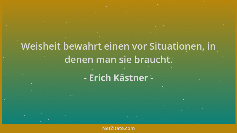 Erich Kästner - Weisheit bewahrt einen vor Situationen, in denen man sie braucht....