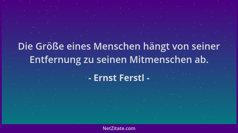 Ernst Ferstl - Die Größe eines Menschen hängt von seiner Entfernung zu seinen Mitmenschen ab....