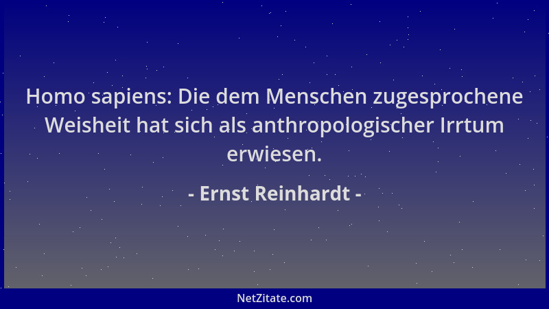 Ernst Reinhardt - Homo sapiens: Die dem Menschen zugesprochene Weisheit hat sich als anthropologischer Irrtum erwiesen....