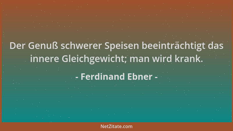 Ferdinand Ebner - Der Genuß schwerer Speisen beeinträchtigt das innere Gleichgewicht; man wird krank....