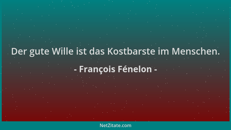 François Fénelon - Der gute Wille ist das Kostbarste im Menschen....