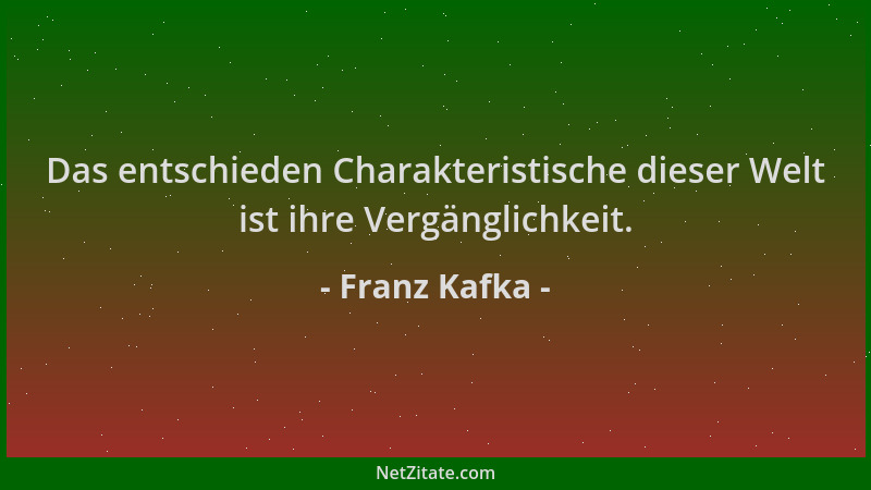Franz Kafka - Das entschieden Charakteristische dieser Welt ist ihre Vergänglichkeit....