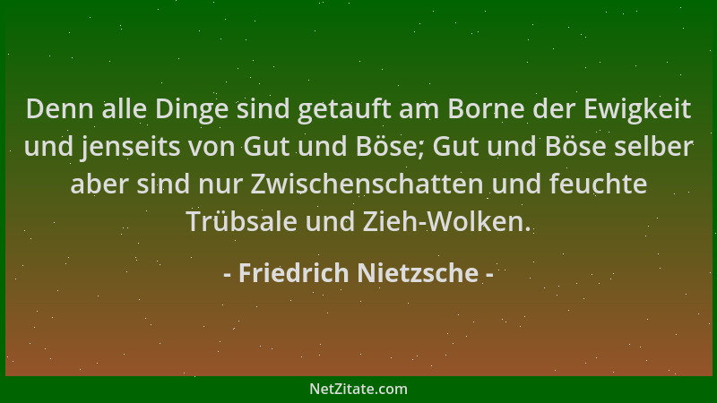 Friedrich Nietzsche - Denn alle Dinge sind getauft am Borne der Ewigkeit und jenseits von Gut und Böse; Gut und Böse selber...