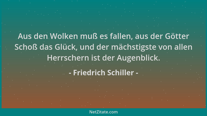 Friedrich Schiller - Aus den Wolken muß es fallen, aus der Götter Schoß das Glück, und der mächstigste von allen Herrschern...