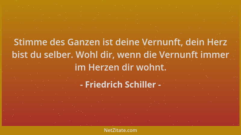 Friedrich Schiller - Stimme des Ganzen ist deine Vernunft, dein Herz bist du selber. Wohl dir, wenn die Vernunft immer im H...