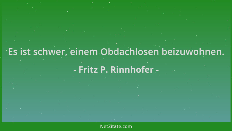 Fritz P. Rinnhofer - Es ist schwer, einem Obdachlosen beizuwohnen....