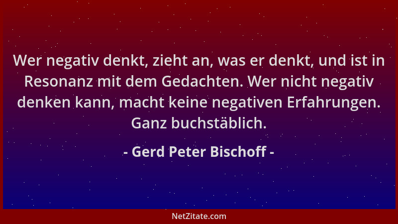 Gerd Peter Bischoff - Wer negativ denkt, zieht an, was er denkt, und ist in Resonanz mit dem Gedachten. Wer nicht negativ d...