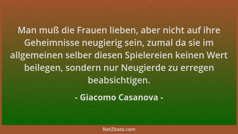 Giacomo Casanova - Man muß die Frauen lieben, aber nicht auf ihre Geheimnisse neugierig sein, zumal da sie im allgemeinen s...
