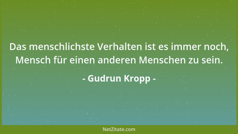 Gudrun Kropp - Das menschlichste Verhalten ist es immer noch, Mensch für einen anderen Menschen zu sein....