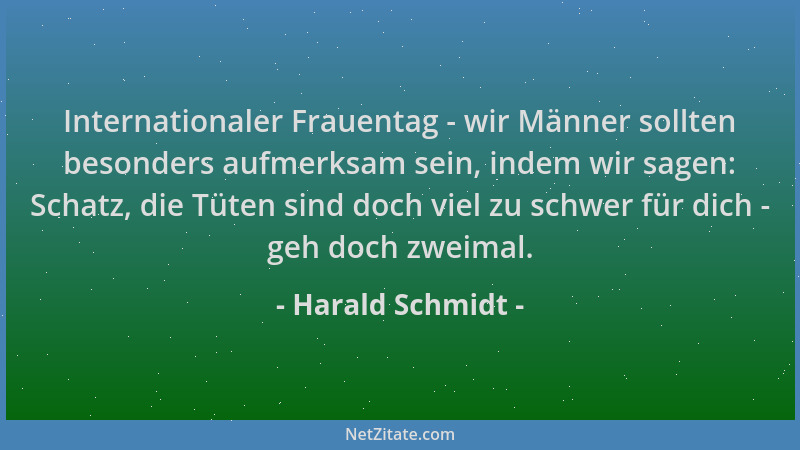 Harald Schmidt - Internationaler Frauentag - wir Männer sollten besonders aufmerksam sein, indem wir sagen: Schatz, die Tüt...