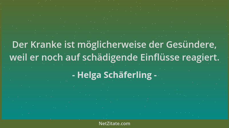 Helga Schäferling - Der Kranke ist möglicherweise der Gesündere, weil er noch auf schädigende Einflüsse reagiert....
