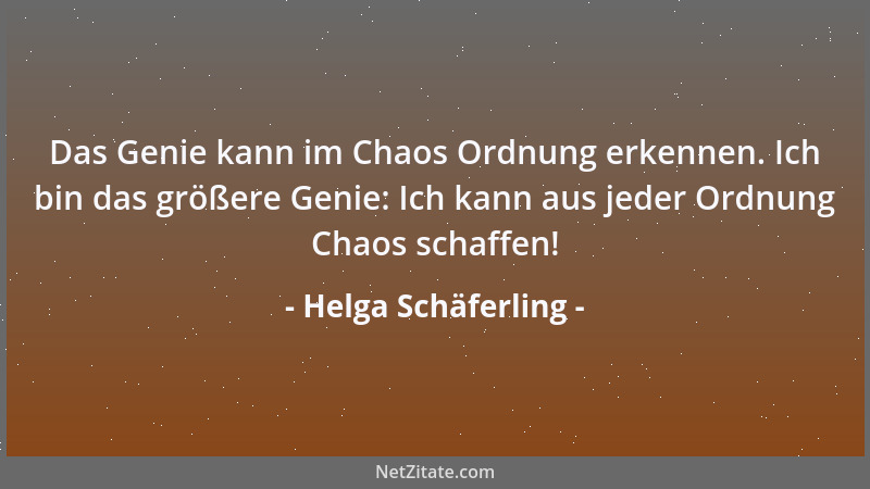 Helga Schäferling - Das Genie kann im Chaos Ordnung erkennen. Ich bin das größere Genie: Ich kann aus jeder Ordnung Chaos s...