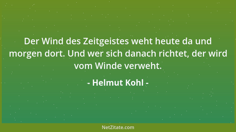Helmut Kohl - Der Wind des Zeitgeistes weht heute da und morgen dort. Und wer sich danach richtet, der wird vom Winde verwe...