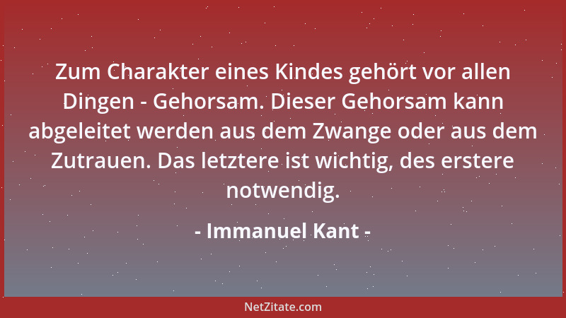 Immanuel Kant - Zum Charakter eines Kindes gehört vor allen Dingen - Gehorsam. Dieser Gehorsam kann abgeleitet werden aus d...