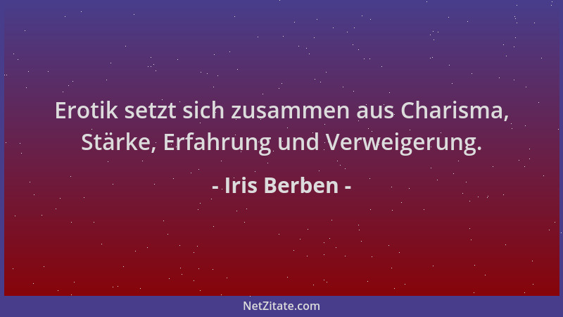 Iris Berben - Erotik setzt sich zusammen aus Charisma, Stärke, Erfahrung und Verweigerung....