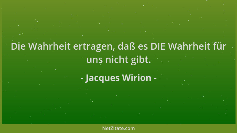 Jacques Wirion - Die Wahrheit ertragen, daß es DIE Wahrheit für uns nicht gibt....
