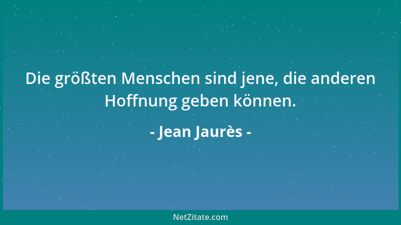 Jean Jaurès - Die größten Menschen sind jene, die anderen Hoffnung geben können....